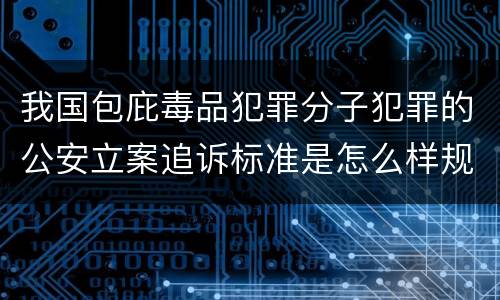 我国包庇毒品犯罪分子犯罪的公安立案追诉标准是怎么样规定