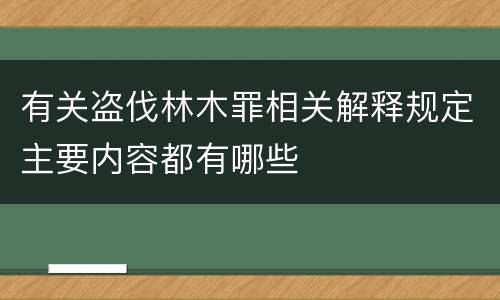 有关盗伐林木罪相关解释规定主要内容都有哪些