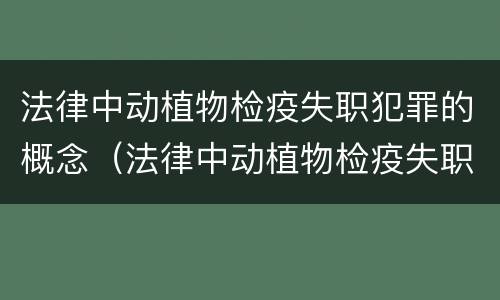 法律中动植物检疫失职犯罪的概念（法律中动植物检疫失职犯罪的概念是什么）