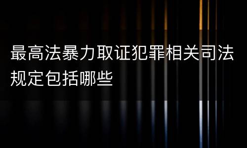 最高法暴力取证犯罪相关司法规定包括哪些