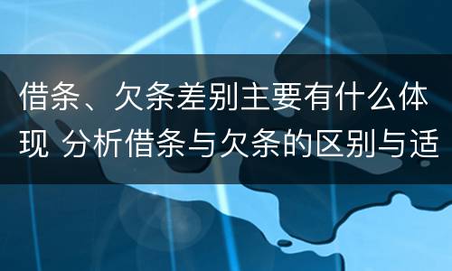 借条、欠条差别主要有什么体现 分析借条与欠条的区别与适用要点