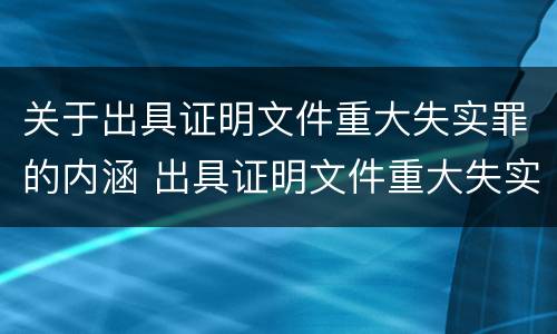 关于出具证明文件重大失实罪的内涵 出具证明文件重大失实罪的构成要件错误的是什么