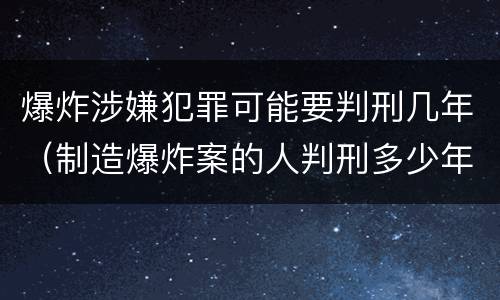 爆炸涉嫌犯罪可能要判刑几年（制造爆炸案的人判刑多少年）