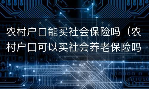 农村户口能买社会保险吗（农村户囗可以买社会养老保险吗?）