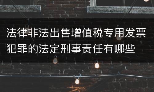 法律非法出售增值税专用发票犯罪的法定刑事责任有哪些