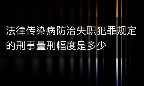 法律传染病防治失职犯罪规定的刑事量刑幅度是多少