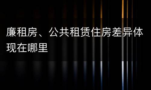 廉租房、公共租赁住房差异体现在哪里