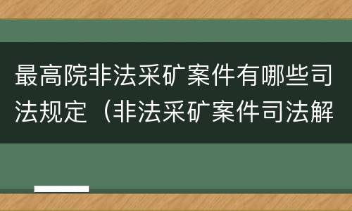 最高院非法采矿案件有哪些司法规定（非法采矿案件司法解释）