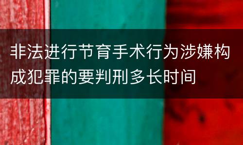 非法进行节育手术行为涉嫌构成犯罪的要判刑多长时间