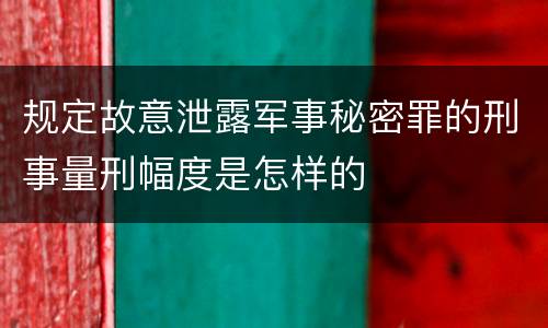 规定故意泄露军事秘密罪的刑事量刑幅度是怎样的