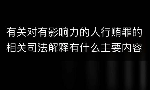 有关对有影响力的人行贿罪的相关司法解释有什么主要内容