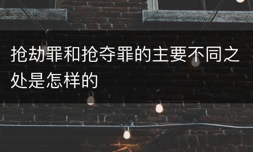 抢劫罪和抢夺罪的主要不同之处是怎样的