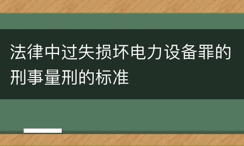 法律中过失损坏电力设备罪的刑事量刑的标准