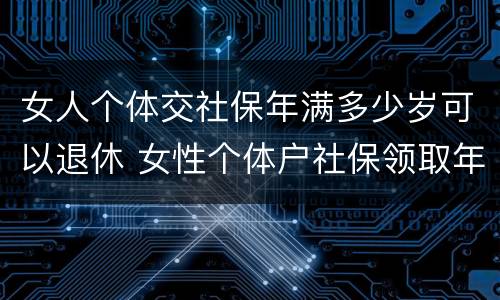 女人个体交社保年满多少岁可以退休 女性个体户社保领取年龄