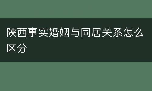 陕西事实婚姻与同居关系怎么区分