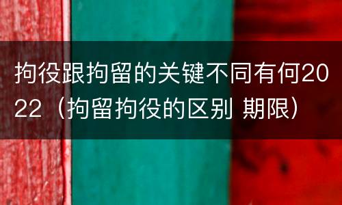 拘役跟拘留的关键不同有何2022（拘留拘役的区别 期限）