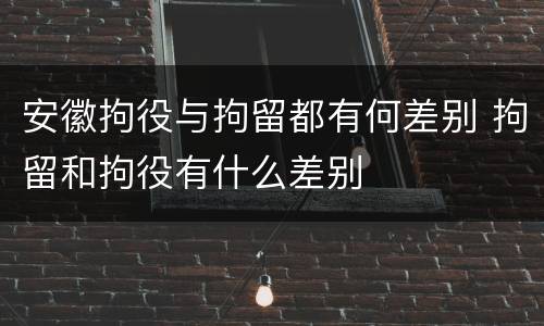 安徽拘役与拘留都有何差别 拘留和拘役有什么差别