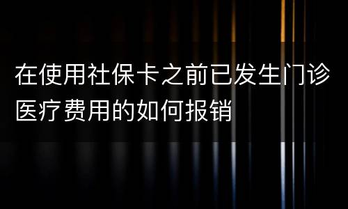 在使用社保卡之前已发生门诊医疗费用的如何报销