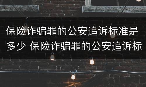 保险诈骗罪的公安追诉标准是多少 保险诈骗罪的公安追诉标准是多少呢