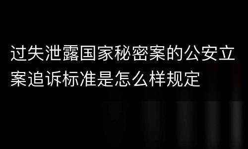 过失泄露国家秘密案的公安立案追诉标准是怎么样规定