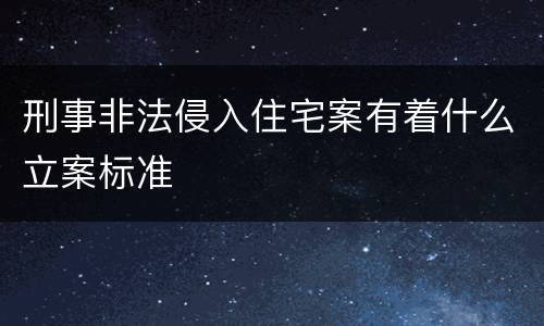 刑事非法侵入住宅案有着什么立案标准