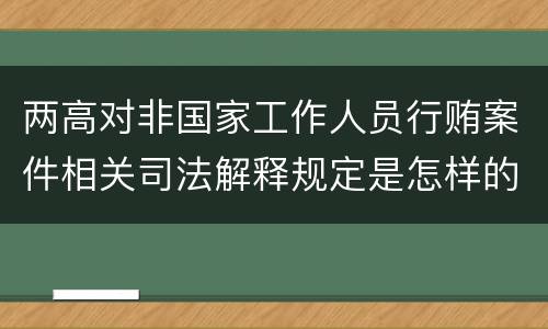 两高对非国家工作人员行贿案件相关司法解释规定是怎样的