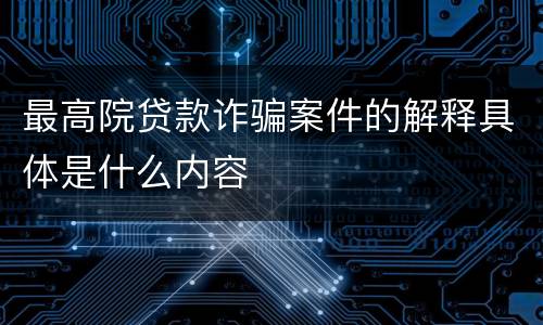 最高院贷款诈骗案件的解释具体是什么内容