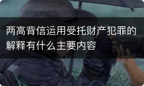 两高背信运用受托财产犯罪的解释有什么主要内容