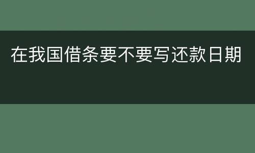 在我国借条要不要写还款日期