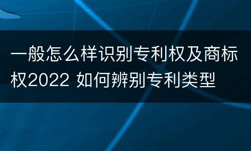 一般怎么样识别专利权及商标权2022 如何辨别专利类型