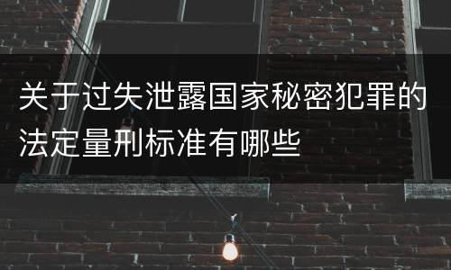 关于过失泄露国家秘密犯罪的法定量刑标准有哪些