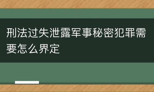 刑法过失泄露军事秘密犯罪需要怎么界定