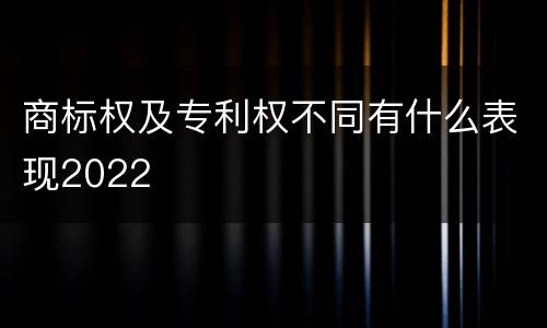 商标权及专利权不同有什么表现2022