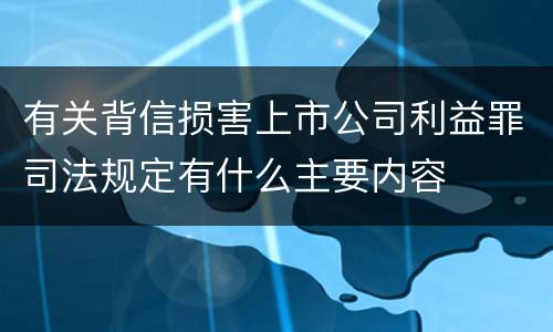 有关背信损害上市公司利益罪司法规定有什么主要内容