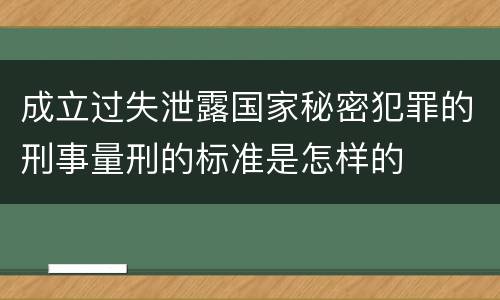 成立过失泄露国家秘密犯罪的刑事量刑的标准是怎样的