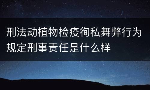 刑法动植物检疫徇私舞弊行为规定刑事责任是什么样