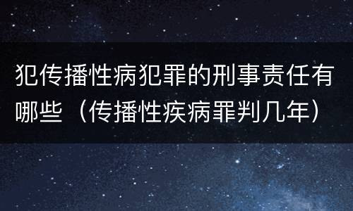 犯传播性病犯罪的刑事责任有哪些（传播性疾病罪判几年）