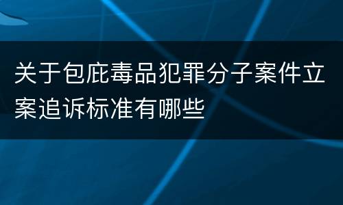 关于包庇毒品犯罪分子案件立案追诉标准有哪些