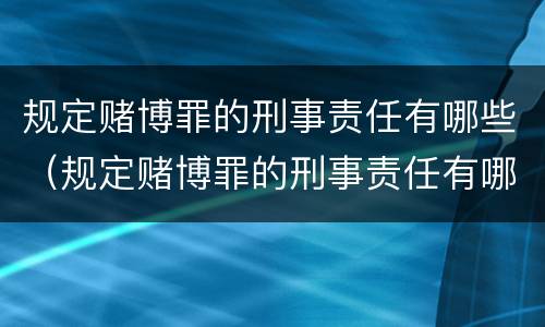 规定赌博罪的刑事责任有哪些（规定赌博罪的刑事责任有哪些情形）