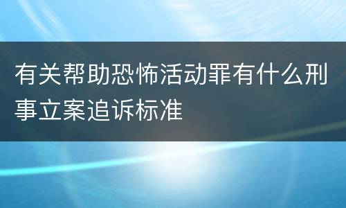 有关帮助恐怖活动罪有什么刑事立案追诉标准