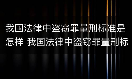 我国法律中盗窃罪量刑标准是怎样 我国法律中盗窃罪量刑标准是怎样定义的