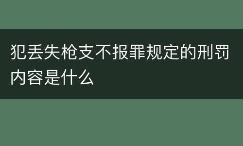 犯丢失枪支不报罪规定的刑罚内容是什么