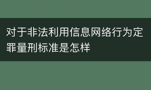 对于非法利用信息网络行为定罪量刑标准是怎样