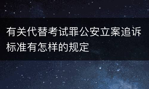 有关代替考试罪公安立案追诉标准有怎样的规定