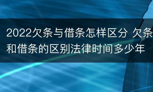 2022欠条与借条怎样区分 欠条和借条的区别法律时间多少年