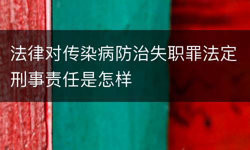 法律对传染病防治失职罪法定刑事责任是怎样