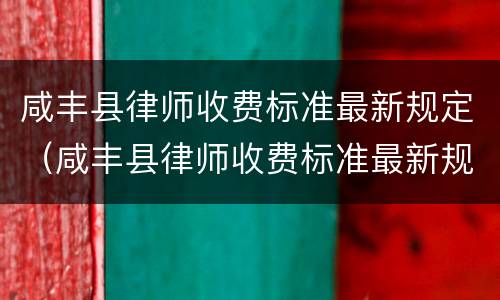 咸丰县律师收费标准最新规定（咸丰县律师收费标准最新规定文件）