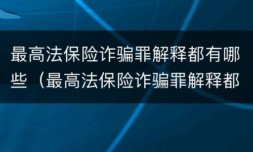 最高法保险诈骗罪解释都有哪些（最高法保险诈骗罪解释都有哪些规定）