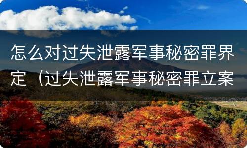 怎么对过失泄露军事秘密罪界定（过失泄露军事秘密罪立案标准）