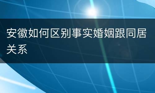 安徽如何区别事实婚姻跟同居关系